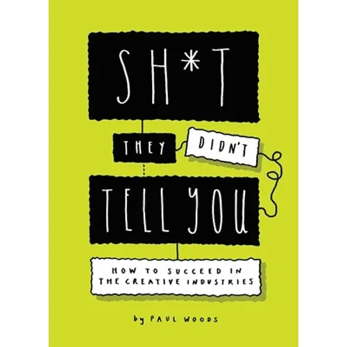 Sh*t They Didn't Tell You: How to Succeed in the Creative Industries