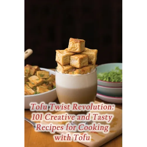 Tofu Twist Revolution: 101 Creative and Tasty Recipes for Cooking with Tofu