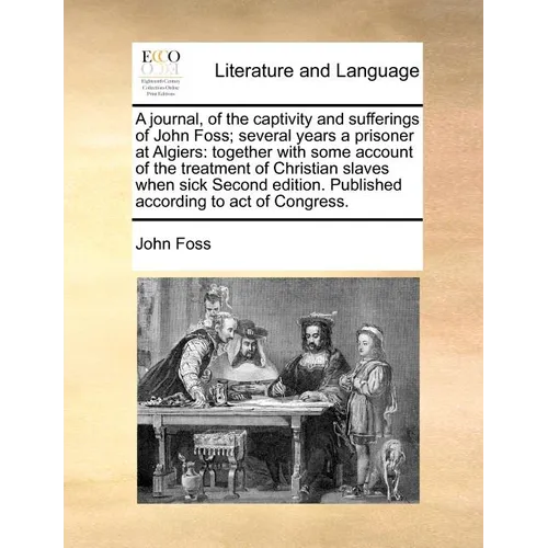 A Journal, of the Captivity and Sufferings of John Foss; Several Years a Prisoner at Algiers: Together with Some Account of the Treatment of Christian