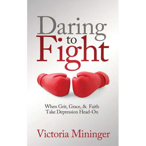 Daring to Fight: When Grit, Grace, & Faith Take Depression Head-On