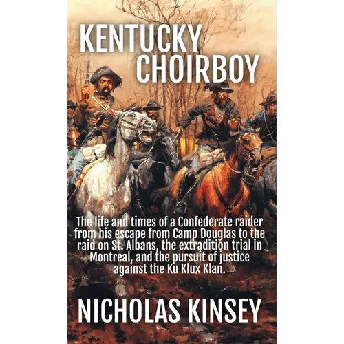 Kentucky Choirboy: The life and times of a Confederate raider from his escape from Camp Douglas to the raid on St. Albans, the extradition trial in Mo