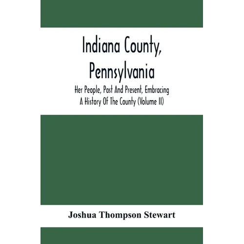 Indiana County, Pennsylvania; Her People, Past And Present, Embracing A History Of The County (Volume Ii)