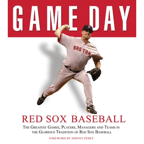 Game Day: Red Sox Baseball: The Greatest Games, Players, Managers and Teams in the Glorious Tradition of Red Sox Baseball