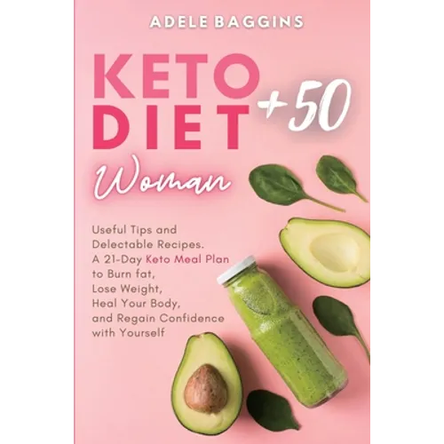 Keto Diet for Women + 50: Useful Tips and Delectable Recipes. A 21-Day Keto Meal Plan to Burn fat, Lose Weight, Heal Your Body, and Regain Confidence