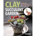 Clay Succulent Garden: Sculpt 25 Miniature Plants with Air-Dry Clay