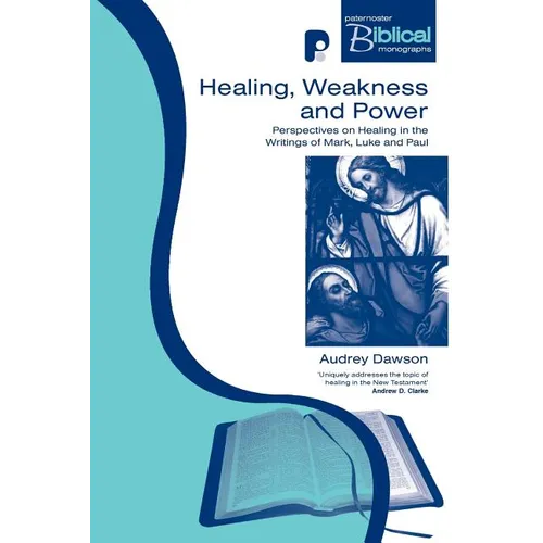 Healing, Weakness and Power: Perspectives on Healing in the Writings of Mark, Luke and Paul