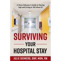 Surviving Your Hospital Stay: A Nurse Educator's Guide to Staying Safe and Living to Tell About It