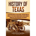 History of Texas: A Captivating Guide to Texas History, Starting from the Arrival of the Spanish Conquistadors in North America through the Texas Revo