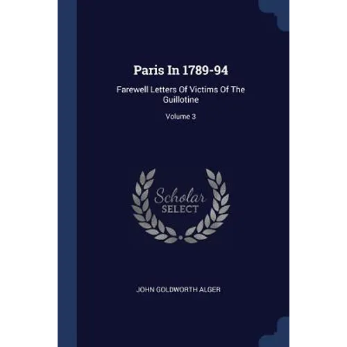 Paris In 1789-94: Farewell Letters Of Victims Of The Guillotine; Volume 3