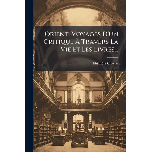 Orient. Voyages D'un Critique À Travers La Vie Et Les Livres...