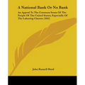 A National Bank Or No Bank: An Appeal To The Common Sense Of The People Of The United States, Especially Of The Laboring Classes (1842)