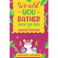 Would You Rather Book For Kids - Easter Edition: The book Of Ridiculous Scenarios, Thought Provoking Challenges and Exciting Situations The Whole Fami
