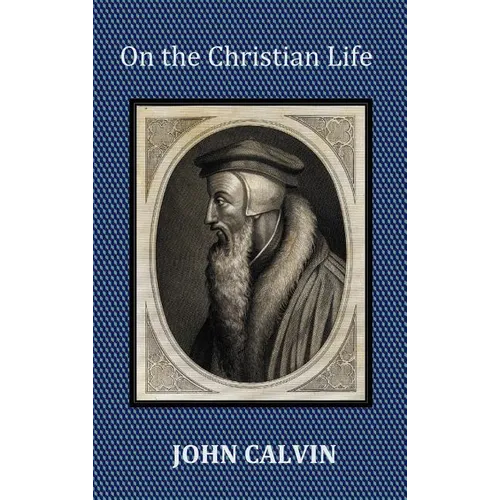 On the Christian Life - The Institutes Abridged with Biblical and French Phrase Indexes.