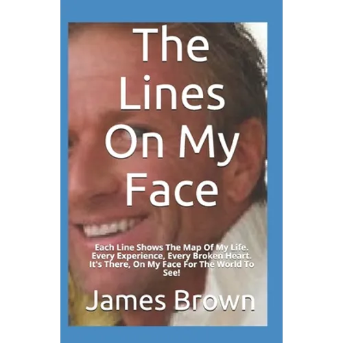 The Lines On My Face: Each Line Shows The Map Of My Life. Every Experience, Every Broken Heart. It's There, On My Face For The World To See!