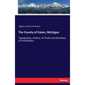 The County of Eaton, Michigan: Topography, History, Art Folio and Directory of Freeholders