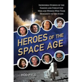 Heroes of the Space Age: Incredible Stories of the Famous and Forgotten Men and Women Who Took Humanity to the Stars