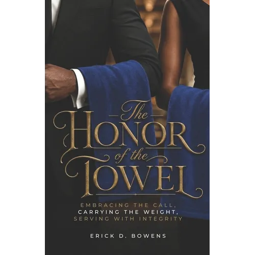 The Honor of the Towel: Embracing the Call, Carrying the Weight, Serving with Integrity