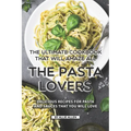 The Ultimate Cookbook That Will Amaze All the Pasta Lovers: Delicious Recipes for Pasta and Sauces That You Will Love