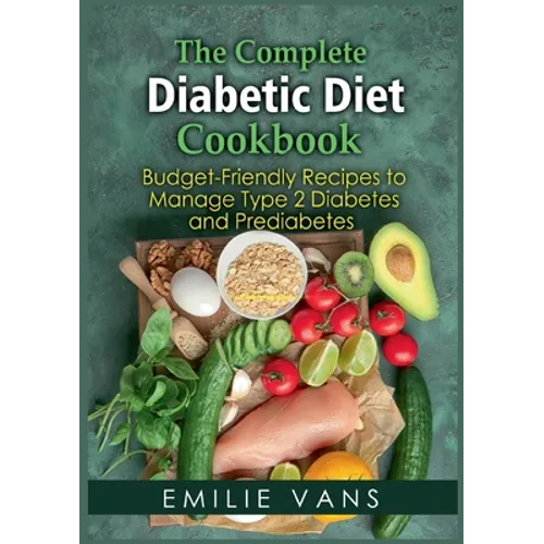 The Complete Diabetic Diet Cookbook: Budget-Friendly Recipes To Manage Type 2 Diabetes And Prediabetes