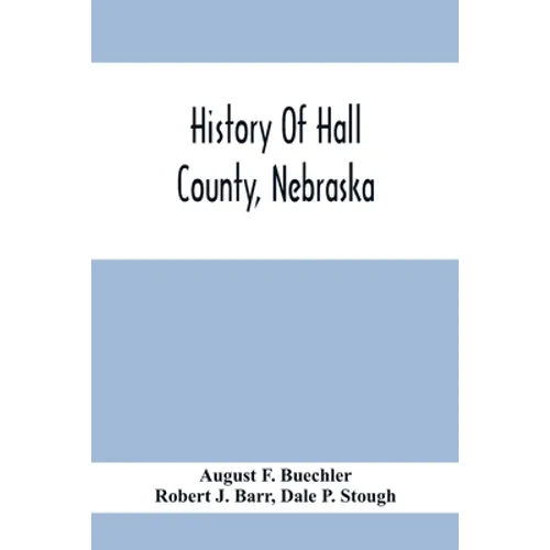 History Of Hall County, Nebraska; A Narrative Of The Past With Special Emphasis Upon The Pioneer Period Of The County'S History, And Chronological Pre
