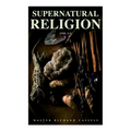 Supernatural Religion (Vol. 1-3): An Inquiry Into the Reality of Divine Revelation (Complete Edition)