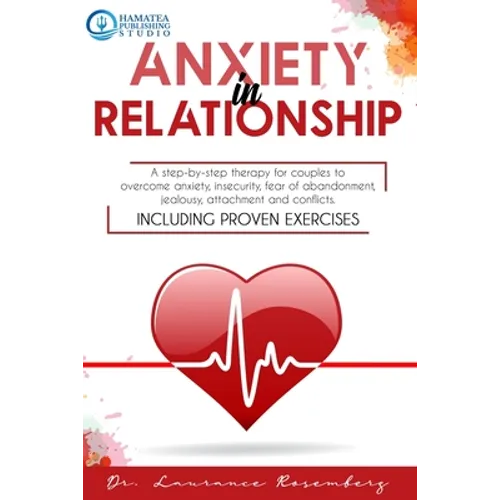 Anxiety in Relationship: A Step-by-Step Therapy for Couples to Overcome Anxiety, Insecurity, Fear of Abandonment, Jealousy, Attachment, and Con