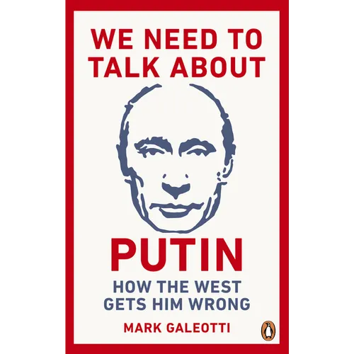 We Need to Talk about Putin: How the West Gets Him Wrong