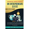 Financial Intelligence: An Entrepreneurs Guide on Mastering the Game of Money and Building Real Financial Freedom in Business Volume 1