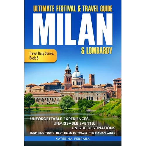 Ultimate Festival & Travel Guide Milan & Lombardy: 2026-2027 Edition: Unforgettable Experiences, Unmissable Events, Unique Destinations, Inspiring Tou
