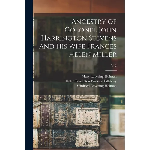 Ancestry of Colonel John Harrington Stevens and His Wife Frances Helen Miller; v. 2