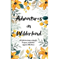 Adventures in Wilderland A Collection Inspired by Life, Passion, and Nature