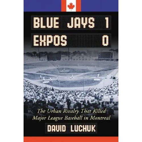 Blue Jays 1, Expos 0: The Urban Rivalry That Killed Major League Baseball in Montreal