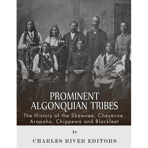 Prominent Algonquian Tribes: The History of the Shawnee, Cheyenne, Arapaho, Chippewa, and Blackfeet