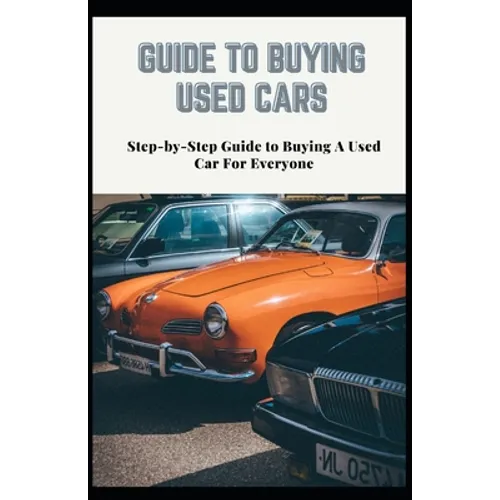 Guide to Buying Used Cars: Step-by-Step Guide to Buying A Used Car For Everyone