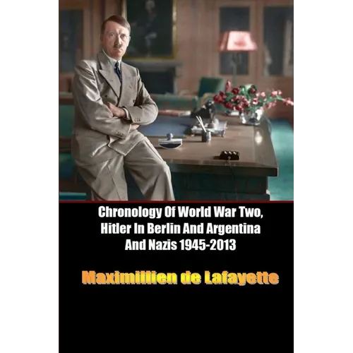 Chronology Of World War Two, Hitler In Berlin And Argentina And Nazis 1945-2013