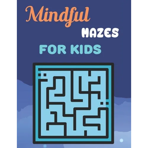 Mindful Mazes For Kids: Challenging And Fun Maze Book Children Kids Show Your Skills By Solving Mazes.