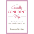 The Sexually Confident Wife: Connecting with Your Husband Mind Body Heart Spirit