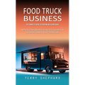 Food Truck Business: The Complete Guide to Starting With Confidence (A Practical Handbook to Guide You Launching & Successfully Getting Your Food Busi