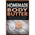 Homemade Body Butter: 40 Homemade Body Butter Recipes! Look Younger, Healthier, And More Naturally Beautiful With Natural Preservative-Free