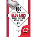 100 Things Reds Fans Should Know & Do Before They Die