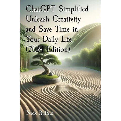 ChatGPT Simplified Unleash Creativity and Save Time in Your Daily Life (2024 Edition): Learn how to extract the most value out of AI.