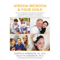 Atresia Microtia and Your Child: How to Overcome the Hearing Impairment and Cosmetic Deformity Caused by Congenital Aural Atresia and Microtia