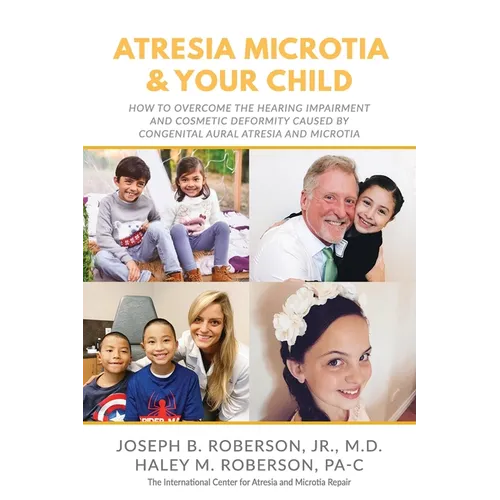 Atresia Microtia and Your Child: How to Overcome the Hearing Impairment and Cosmetic Deformity Caused by Congenital Aural Atresia and Microtia