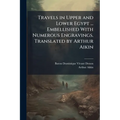 Travels in Upper and Lower Egypt ... Embellished With Numerous Engravings. Translated by Arthur Aikin