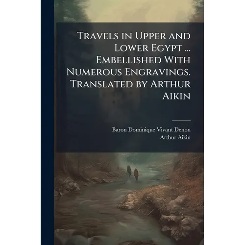 Travels in Upper and Lower Egypt ... Embellished With Numerous Engravings. Translated by Arthur Aikin