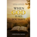 When God Is All You Have: A Powerful Prayer Guide for Every Season of Life