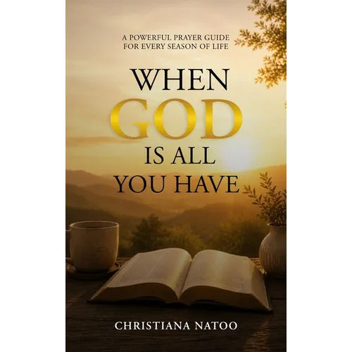 When God Is All You Have: A Powerful Prayer Guide for Every Season of Life