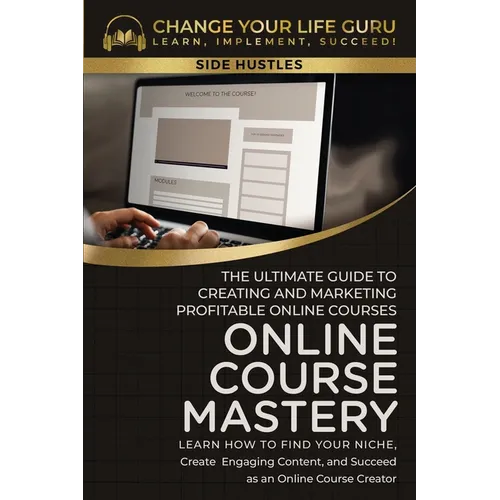 Online Course Mastery: The Ultimate Guide to Creating and Marketing Profitable Online Courses: The Ultimate Guide to Creating and Marketing Profitable