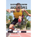 50 Osteoporosis Fighting Juice Recipes: Making Bones Stronger One Day at a Time through Fast Absorbing Ingredients Instead of Pills