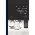 A System of Chemistry Applied to Dyeing